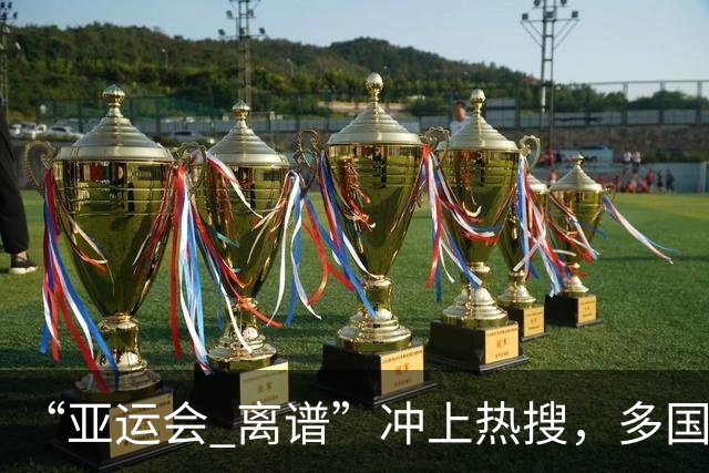 “亚运会 离谱”冲上热搜，多国代表队落地被困机场数小时，不同队伍住宿条件差别很大，国乒住邮轮往返赛场需3小时，中国男篮入住集装箱房